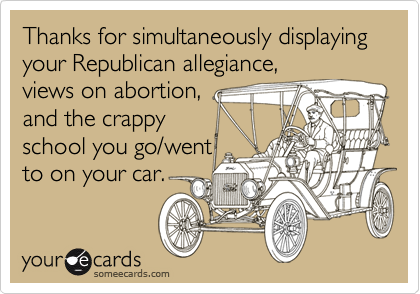 Thanks for simultaneously displaying your Republican allegiance,
views on abortion,
and the crappy
school you go/went
to on your car.