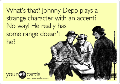 What's that? Johnny Depp plays a strange character with an accent? No way! He really has
some range doesn't
he?