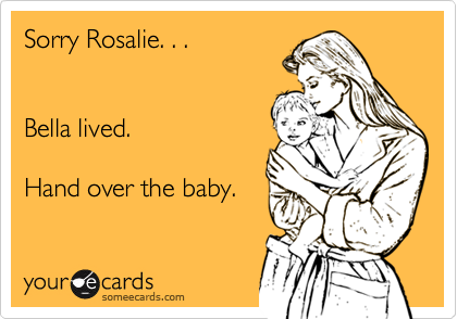 Sorry Rosalie. . .


Bella lived.

Hand over the baby.
