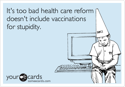 It's too bad health care reform
doesn't include vaccinations
for stupidity.