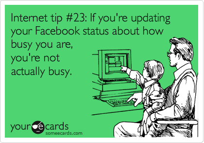 Internet tip #23: If you're updating your Facebook status about how
busy you are,
you're not
actually busy.