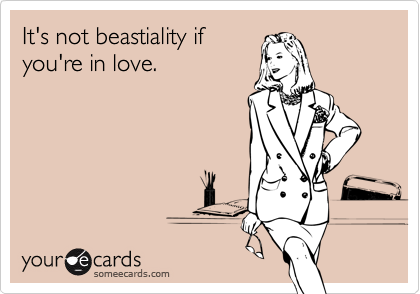 It's not beastiality if
you're in love.