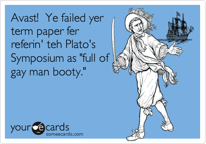 Avast!  Ye failed yerterm paper ferreferin' teh Plato'sSymposium as "full ofgay man booty."