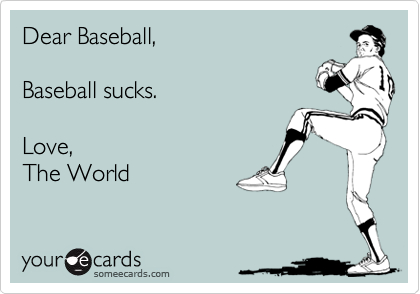 Dear Baseball,

Baseball sucks.

Love,
The World