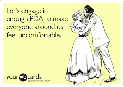 Let's engage in
enough PDA to make
everyone around us
feel uncomfortable.