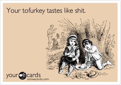 Your tofurkey tastes like shit.  