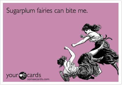 Sugarplum fairies can bite me.