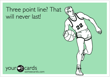 Three point line? That
will never last!