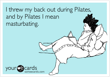 I Threw My Back Out During Pilates And By Pilates I Mean Masturbating Confession Ecard