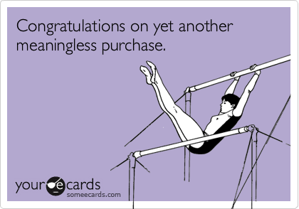 Congratulations on yet another meaningless purchase.