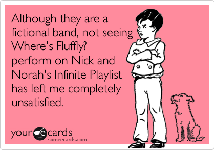 Although they are a
fictional band, not seeing
Where's Fluffly?
perform on Nick and
Norah's Infinite Playlist
has left me completely
unsatisfied.