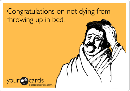 Congratulations on not dying from throwing up in bed.