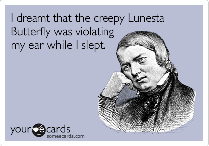 I dreamt that the creepy Lunesta Butterfly was violating
my ear while I slept.