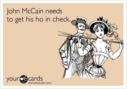 John McCain needs 
to get his ho in check.