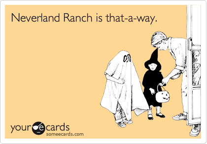 Neverland Ranch is that-a-way.