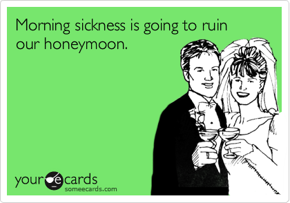 Morning sickness is going to ruin our honeymoon.