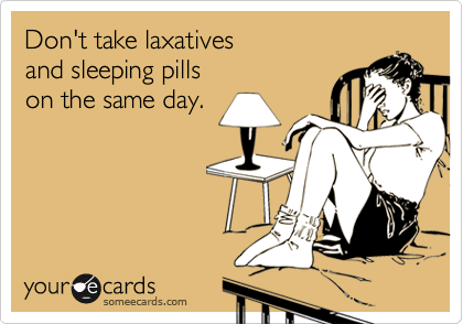 Don't take laxatives
and sleeping pills
on the same day.