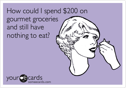 How could I spend %24200 on gourmet groceries
and still have
nothing to eat?