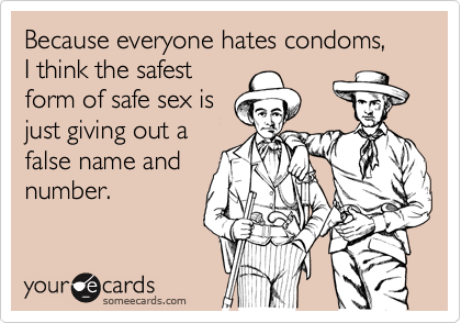 Because everyone hates condoms, 
I think the safest
form of safe sex is
just giving out a
false name and
number.