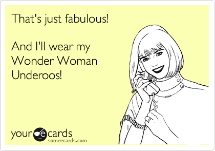 That's just fabulous!

And I'll wear my
Wonder Woman 
Underoos!