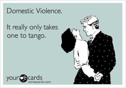 Domestic Violence.

It really only takes
one to tango.
