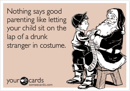 Nothing says goodparenting like lettingyour child sit on thelap of a drunkstranger in costume.