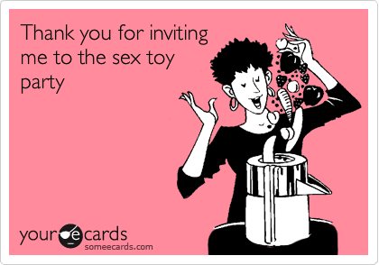 Thank you for inviting
me to the sex toy
party