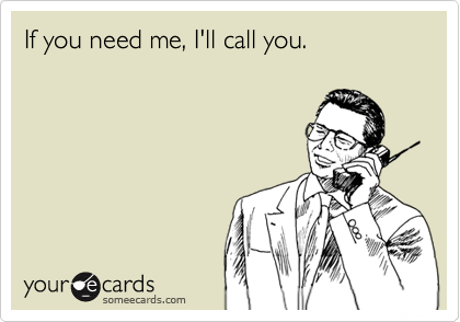 If you need me, I'll call you. 