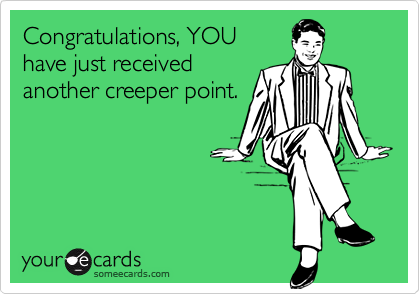 Congratulations, YOU
have just received
another creeper point.