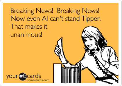   Breaking News!  Breaking News! 
  Now even Al can't stand Tipper. 
  That makes it
  unanimous!