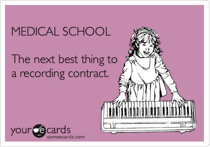
MEDICAL SCHOOL

The next best thing to
a recording contract.