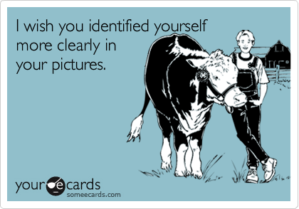 I wish you identified yourselfmore clearly inyour pictures.