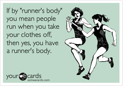 If by "runner's body"you mean peoplerun when you takeyour clothes off,then yes, you havea runner's body.