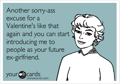 Another sorry-ass excuse for a Valentine's like that again and you can ...