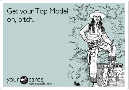Get your Top Model
on, bitch.