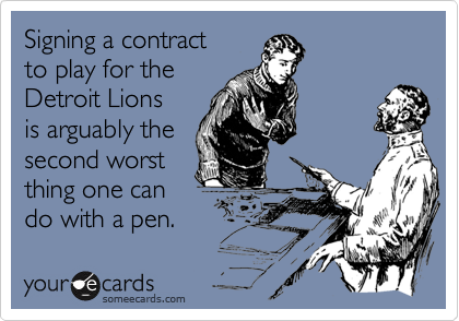 Signing a contract
to play for the 
Detroit Lions 
is arguably the
second worst
thing one can
do with a pen.