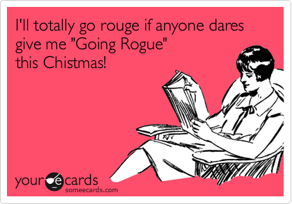 I'll totally go rouge if anyone dares give me "Going Rogue" 
this Chistmas!