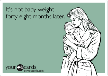 It's not baby weight
forty eight months later.