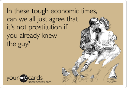 In these tough economic times, can we all just agree thatit's not prostitution ifyou already knew the guy?