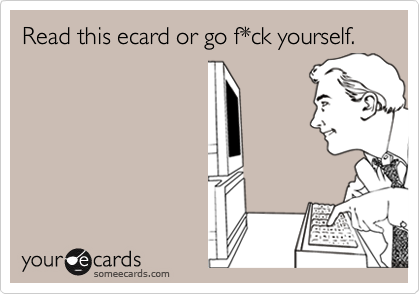 Read this ecard or go f*ck yourself.