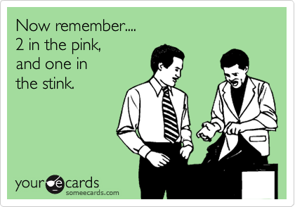 Now remember....
2 in the pink,
and one in 
the stink.