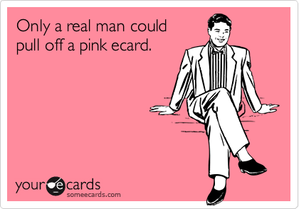 Only a real man could
pull off a pink ecard.