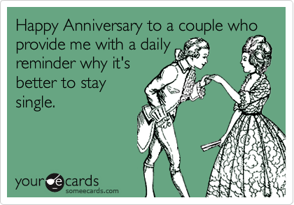 Happy Anniversary to a couple who provide me with a daily
reminder why it's
better to stay
single.