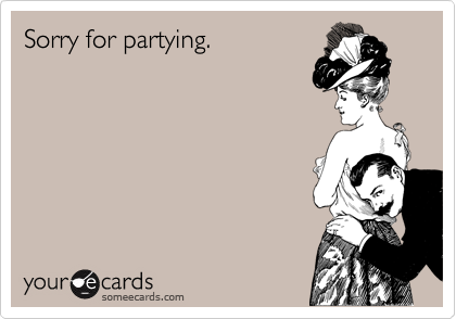 Sorry for partying.