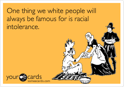 One thing we white people will always be famous for is racial intolerance.