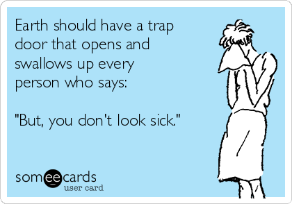 Earth should have a trap 
door that opens and
swallows up every
person who says:

"But, you don't look sick." 
