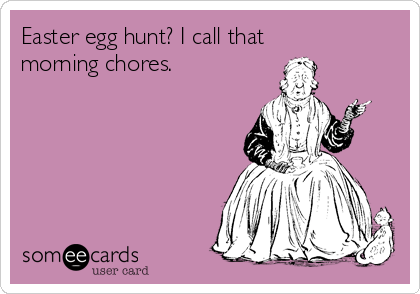 Easter egg hunt? I call that
morning chores.