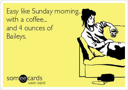 Easy like Sunday morning.. 
with a coffee...
and 4 ounces of
Baileys.