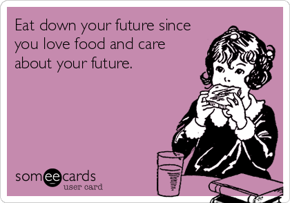 Eat down your future since
you love food and care
about your future.