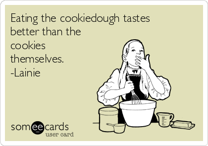 Eating the cookiedough tastes
better than the
cookies
themselves.
-Lainie